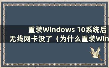 重装Windows 10系统后无线网卡没了（为什么重装Windows 10系统后无线网卡无法使用）